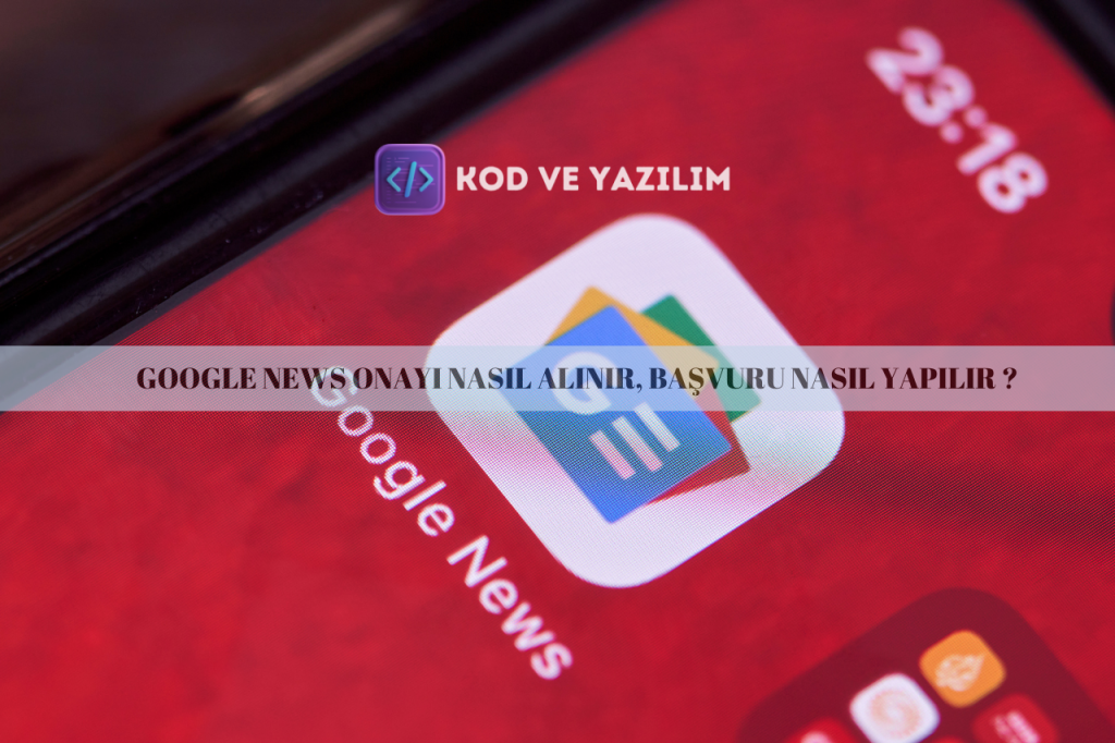 GOOGLE NEWS ONAYI NASIL ALINIR, BAŞVURU NASIL YAPILIR