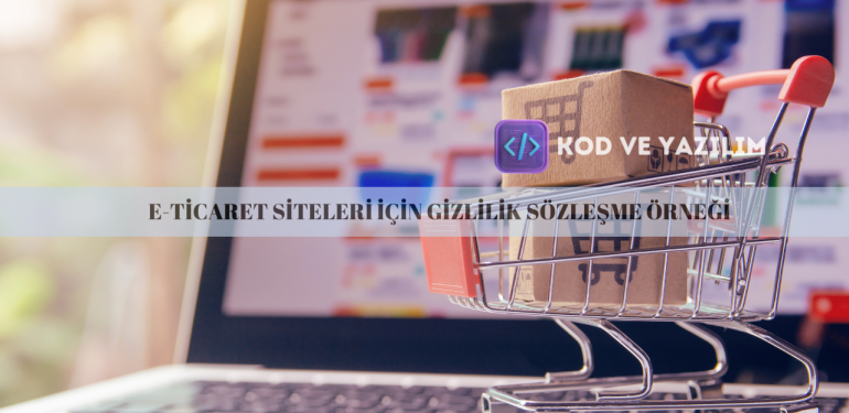 E-TİCARET SİTELERİ İÇİN GİZLİLİK SÖZLEŞME ÖRNEĞİ